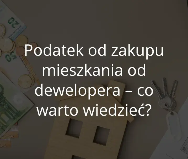 Czy kupując mieszkanie od dewelopera płacę podatek? Sprawdź szczegóły
