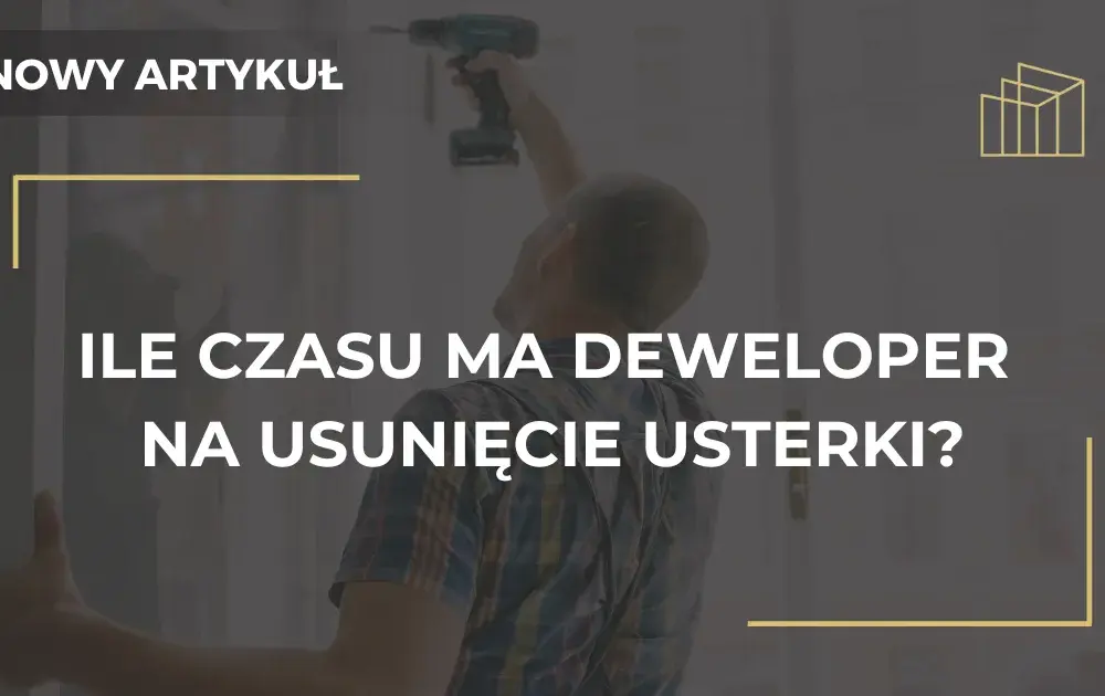 Ile czasu ma deweloper na usunięcie usterki? Poznaj swoje prawa