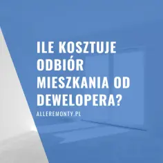 Ile kosztuje odbiór mieszkania? Zobacz, co wpływa na cenę i oszczędności