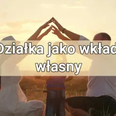 Czy działka może być wkładem własnym? Sprawdź zasady i ograniczenia