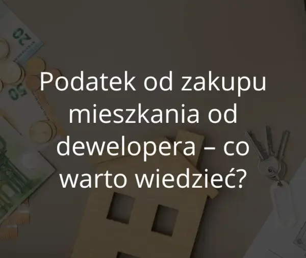 Czy kupując mieszkanie od dewelopera płacę podatek? Sprawdź szczegóły